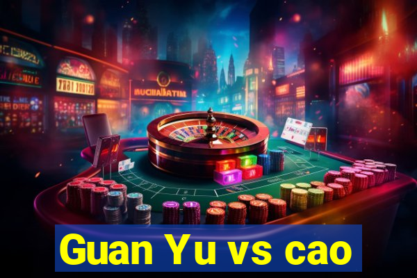 Guan Yu vs cao